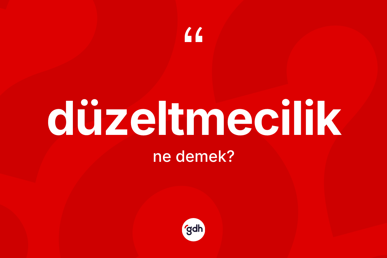 Düzeltmecilik ne anlama gelir? Düzeltmeciliğin TDK'ya göre anlamı nedir?