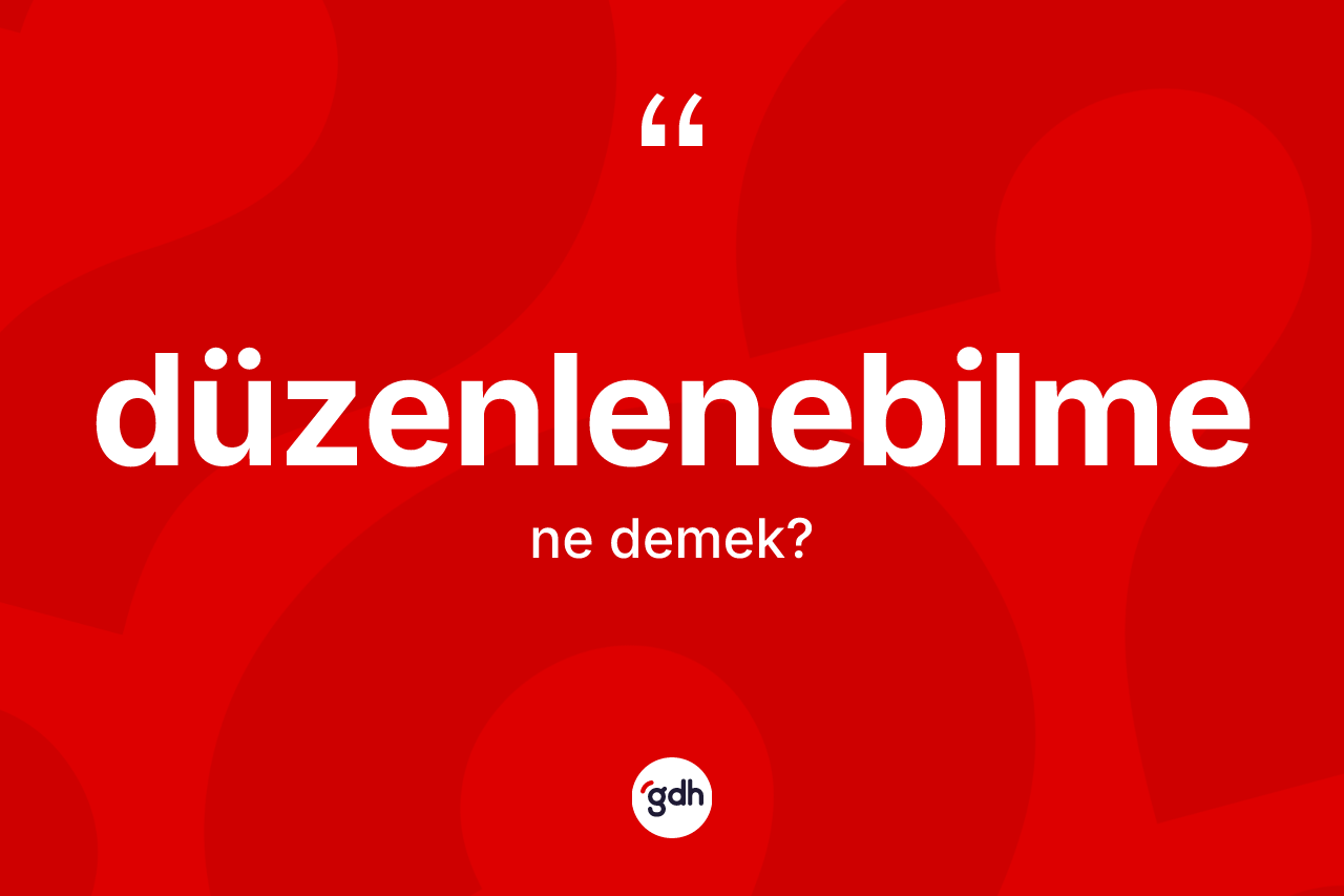Düzenlenebilme kelimesi ne demek?