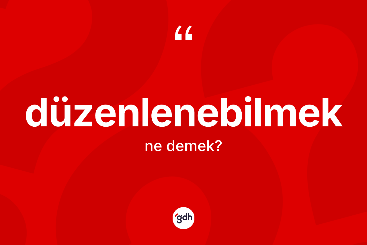 Düzenlenebilmek kelimesinin tanımı nedir?