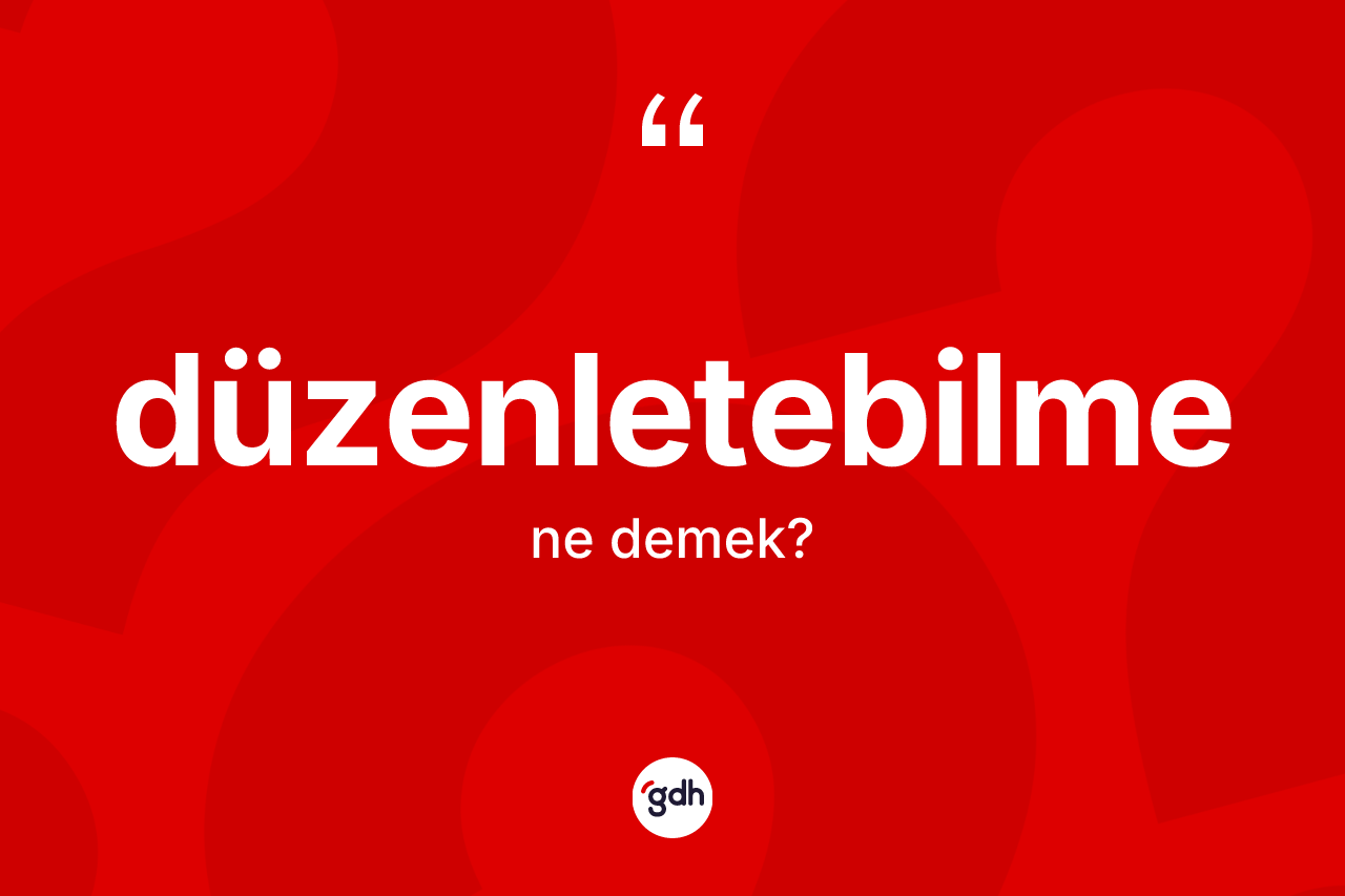 Düzenletebilme kelimesi ne demek? Düzenletebilmenin TDK'ya göre anlamı nedir?