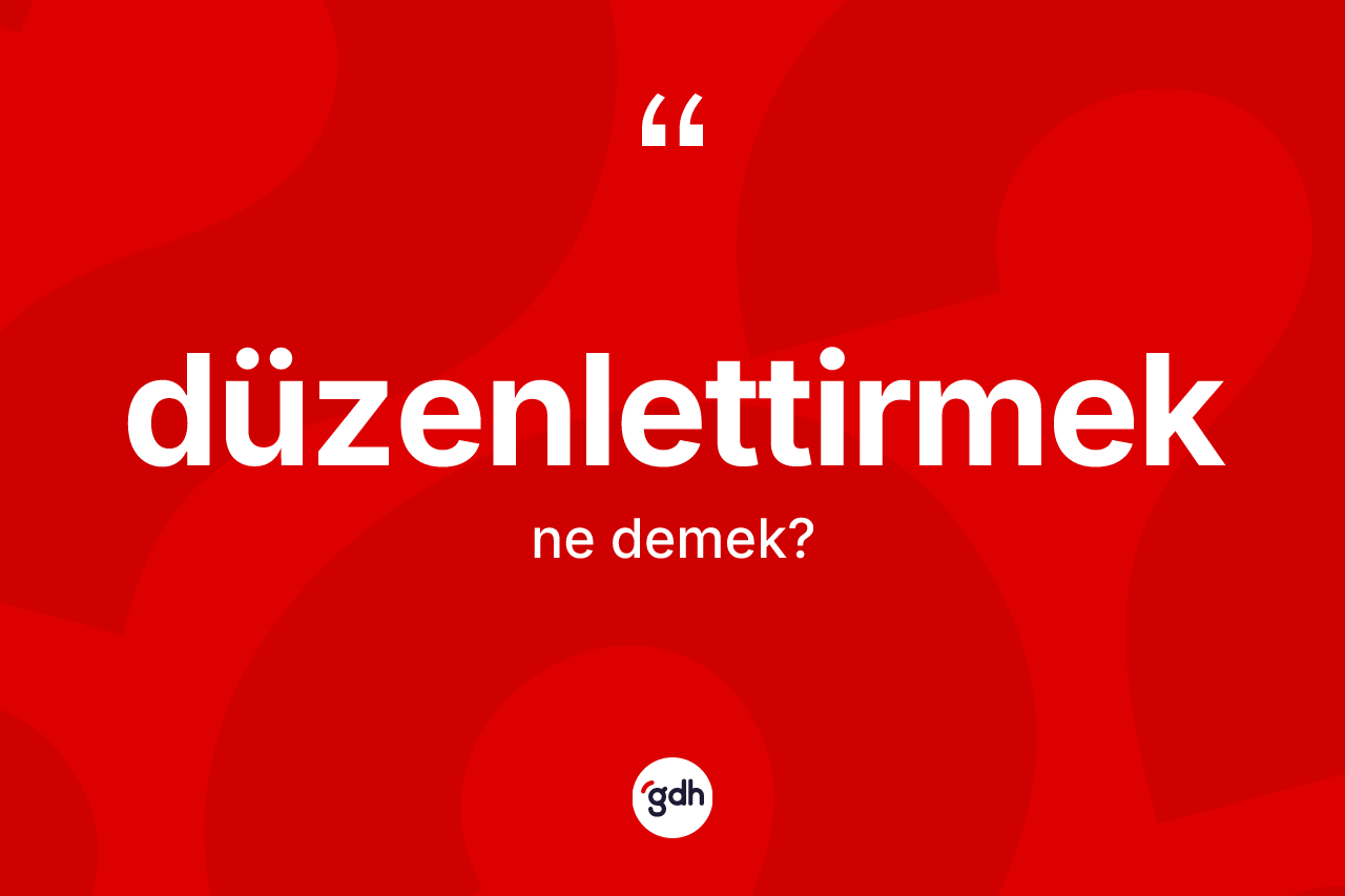 Düzenlettirmek kelimesi ne anlama gelir? Düzenlettirmeğin sözlükteki anlamı nedir?