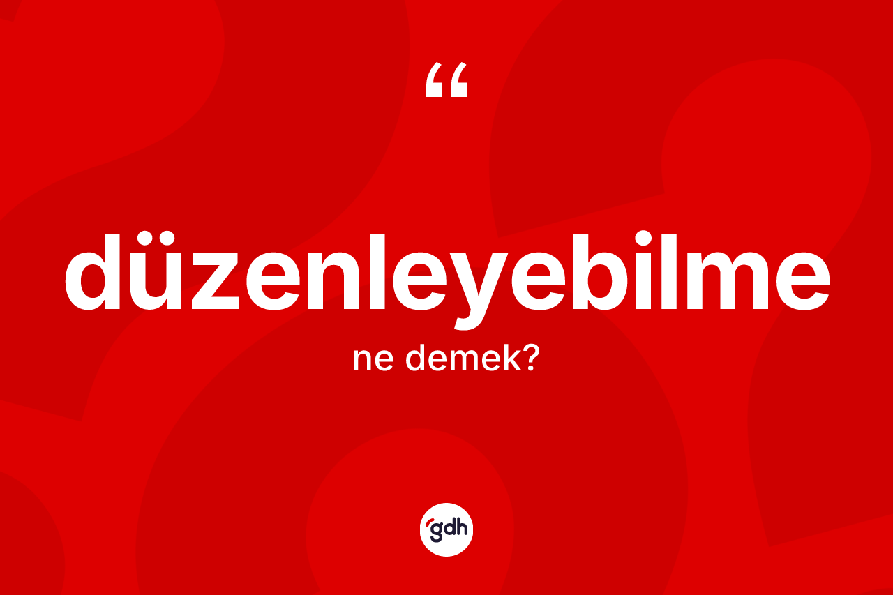 Düzenleyebilme kelimesinin tanımı nedir? Düzenleyebilmenin halk arasındaki kullanımı nasıldır?
