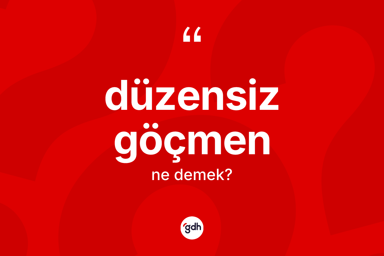 Düzensiz göçmen ne anlama gelir? Düzensiz göçmenin sözlükteki anlamı nedir?