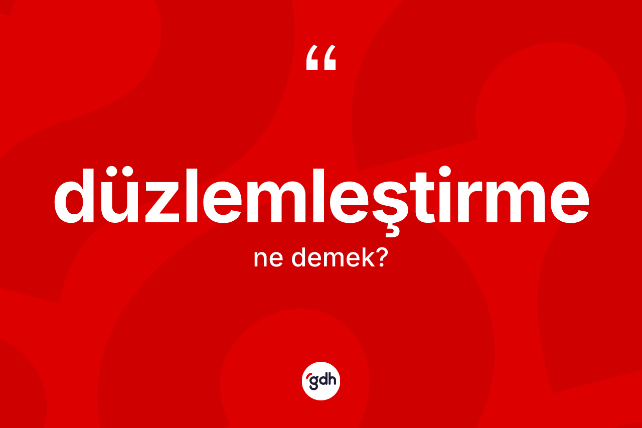Düzlemleştirme kelimesi ne demek? Düzlemleştirmenin kısaca tanımı nedir?