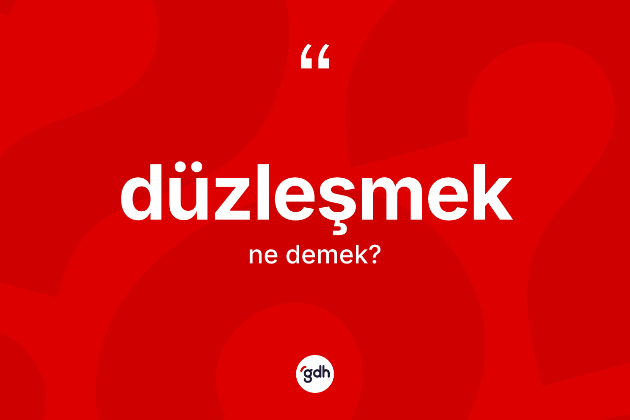 Düzleşmek kelimesi ne anlama gelir?