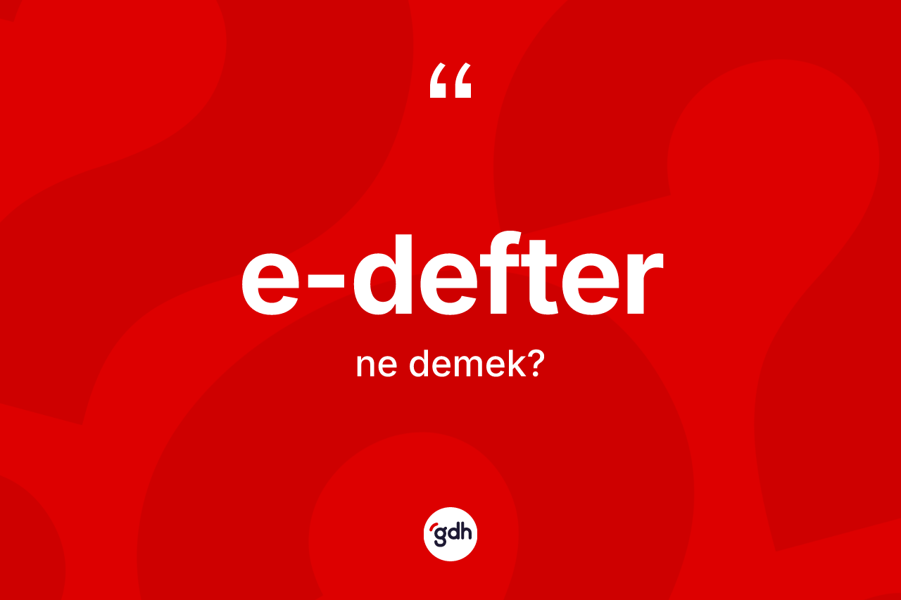 E-defter kelimesinin sözlükteki tanımı nedir? E-defterin sözlükteki anlamı nedir?