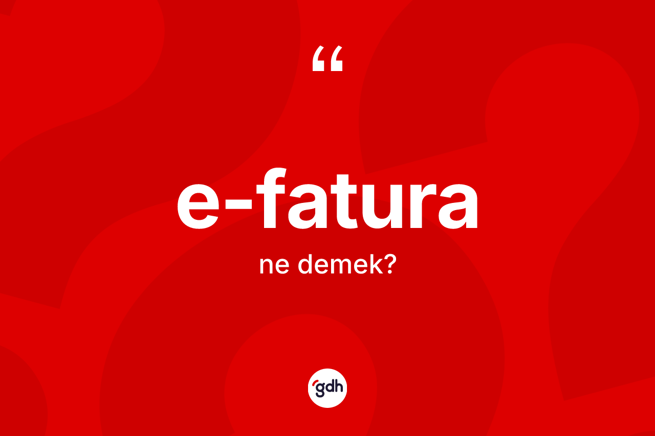E-fatura kelimesinin sözlükteki tanımı nedir? E-faturanın TDK'ya göre anlamı nedir?