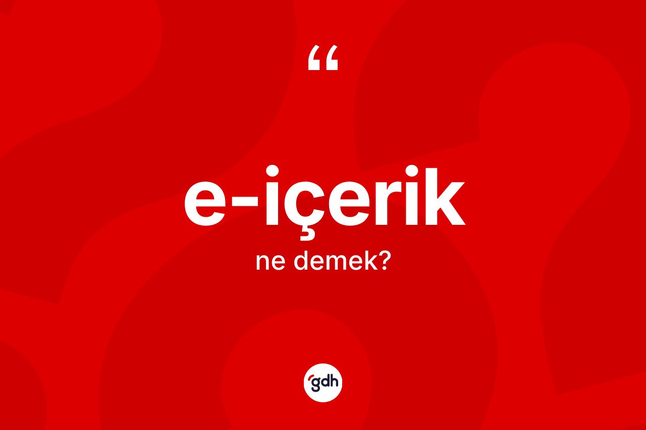 E-içerik kelimesi ne demek? E-içeriğin TDK'ya göre anlamı nedir?