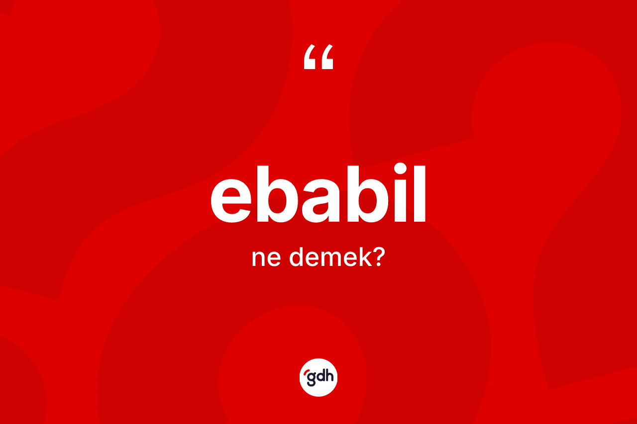 Ebabil kelimesinin sözlükteki tanımı nedir? Ebabil kelimesinin TDK anlamı nedir?
