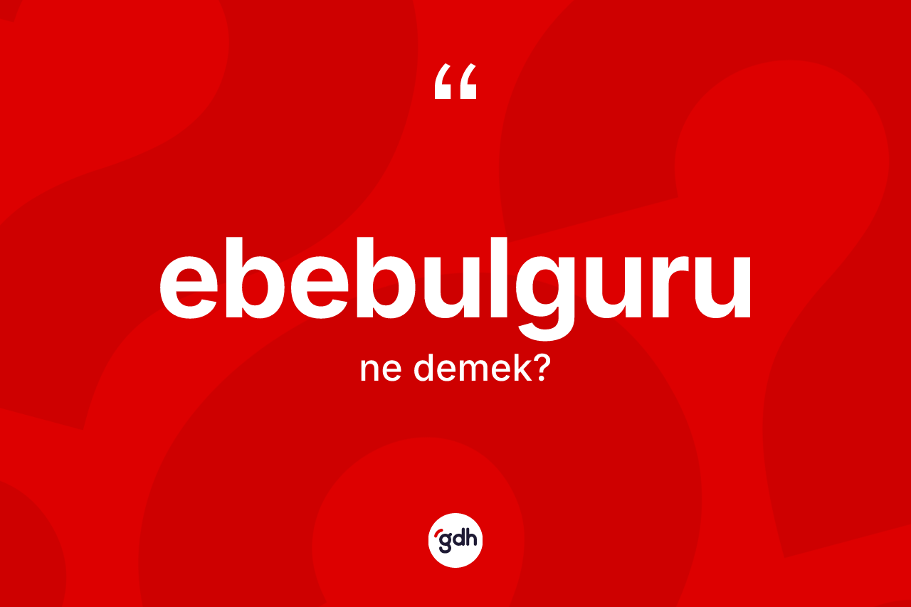 Ebebulguru kelimesinin anlamı nedir?