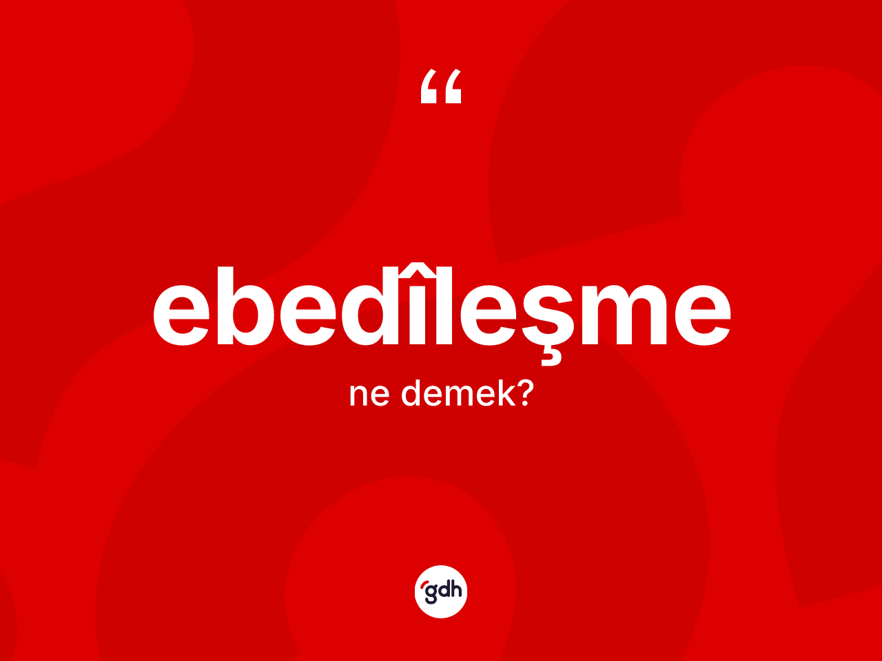 Ebedîleşme kelimesinin tanımı nedir? Ebedîleşmenin TDK'ya göre anlamı nedir?