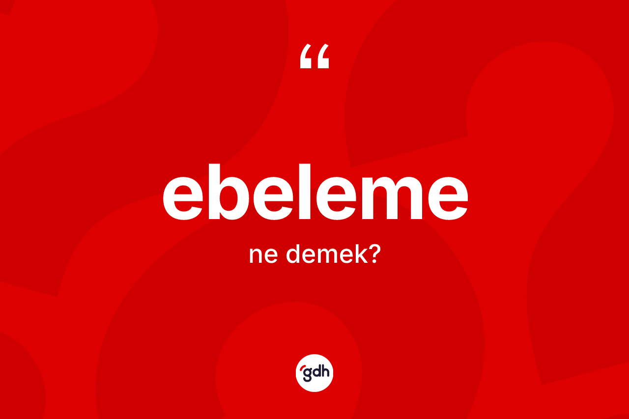Ebeleme kelimesi ne anlama gelir? Ebelemenin kısaca tanımı nedir?