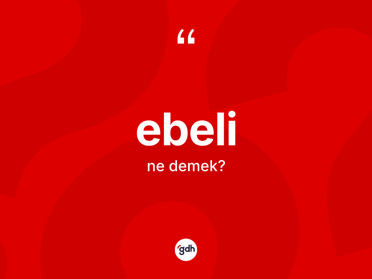 Ebeli kelimesinin tanımı nedir? Ebelinin kısaca tanımı nedir?