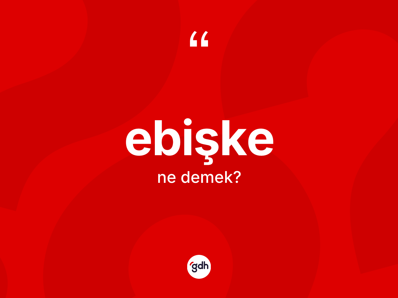 Ebişke kelimesinin anlamı nedir? Ebişkenin sözlükteki anlamı nedir?