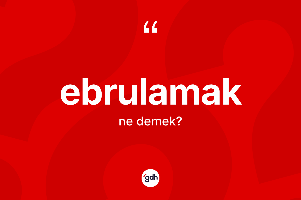 Ebrulamak kelimesi ne demek?