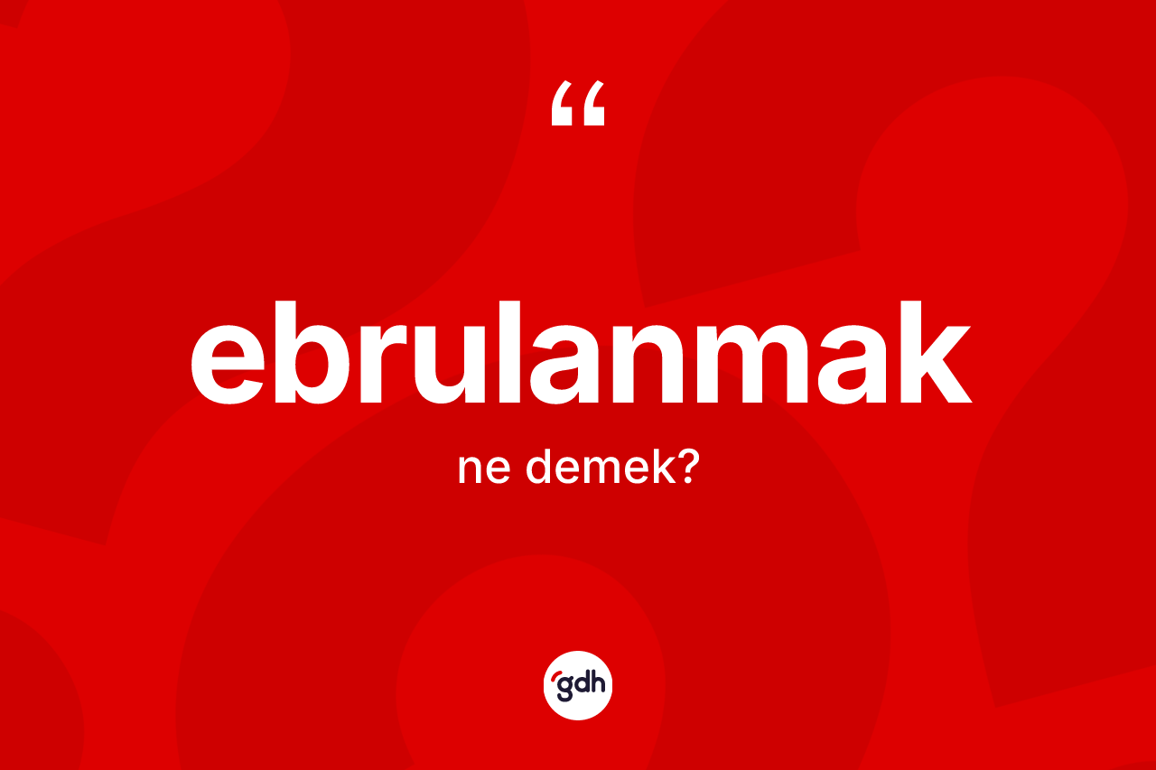 Ebrulanmak kelimesi ne demek? Ebrulanmağın sözlükteki anlamı nedir?