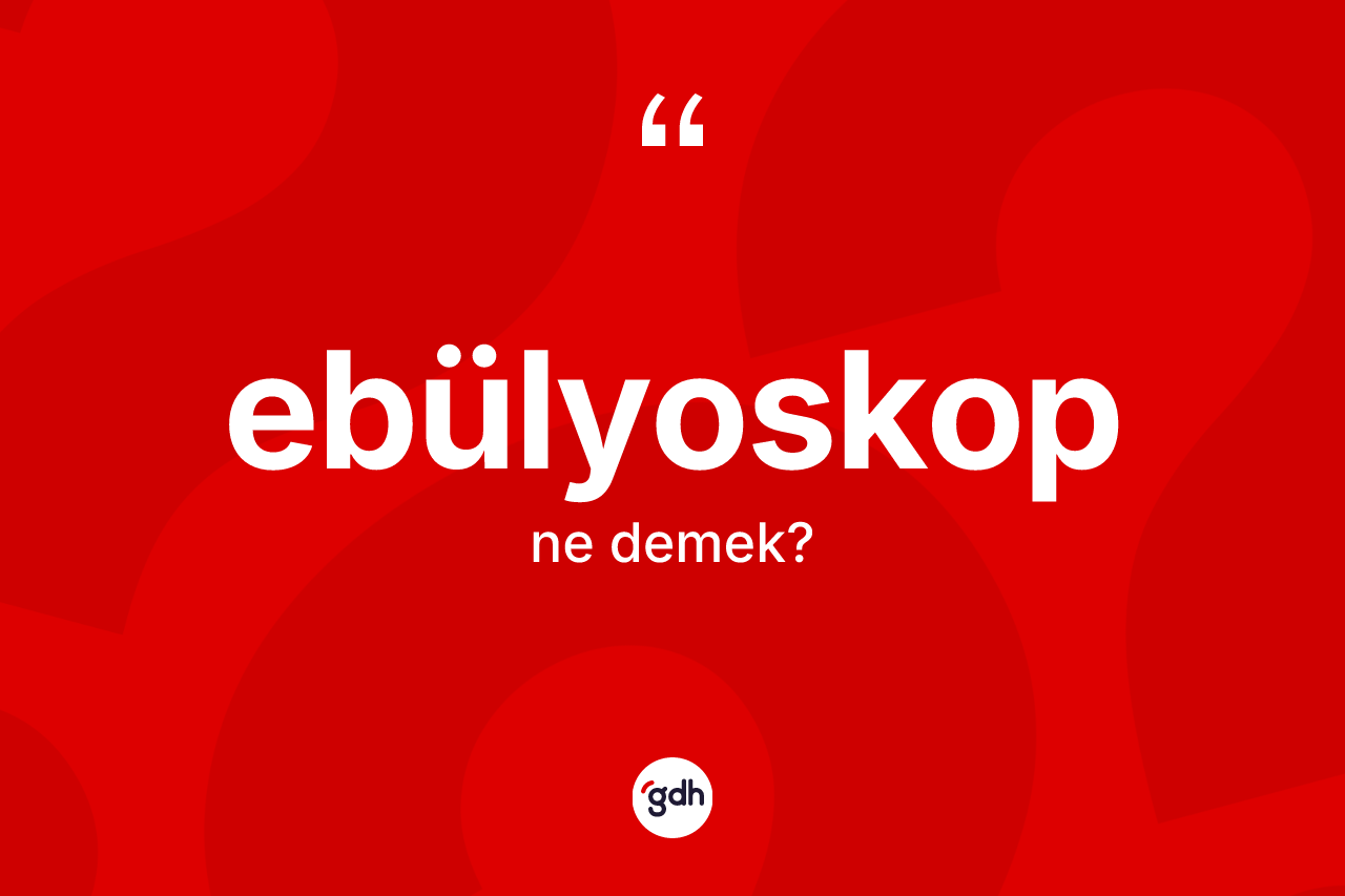 Ebülyoskop kelimesi nedir? Ebülyoskop kelimesinin TDK'ya göre açıklaması nedir?