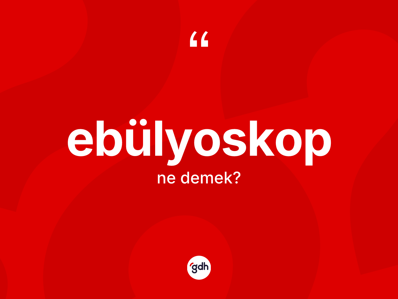 Ebülyoskop kelimesi nedir? Ebülyoskop kelimesinin TDK'ya göre açıklaması nedir?