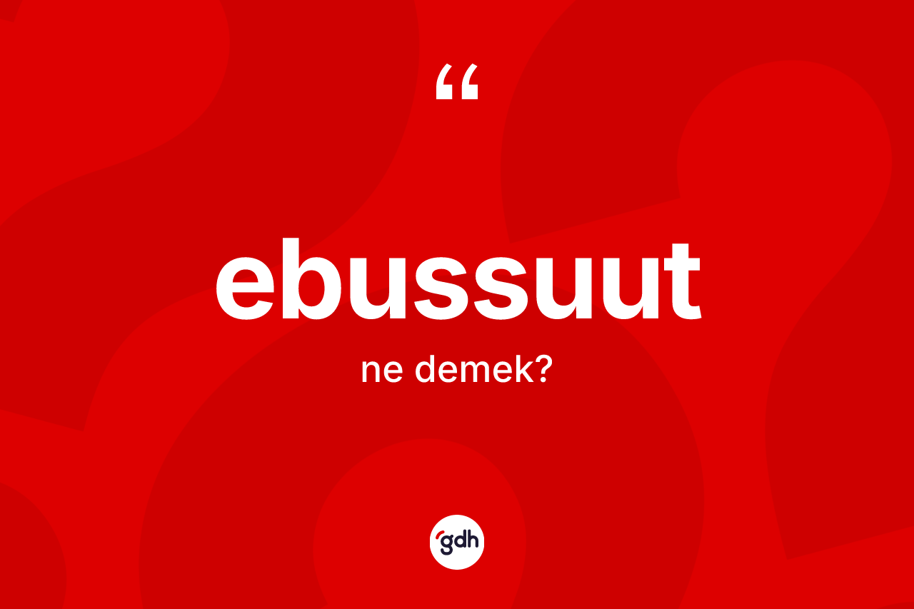 Ebussuut kelimesi ne demek? Ebussuut kelimesinin özellikleri nelerdir?