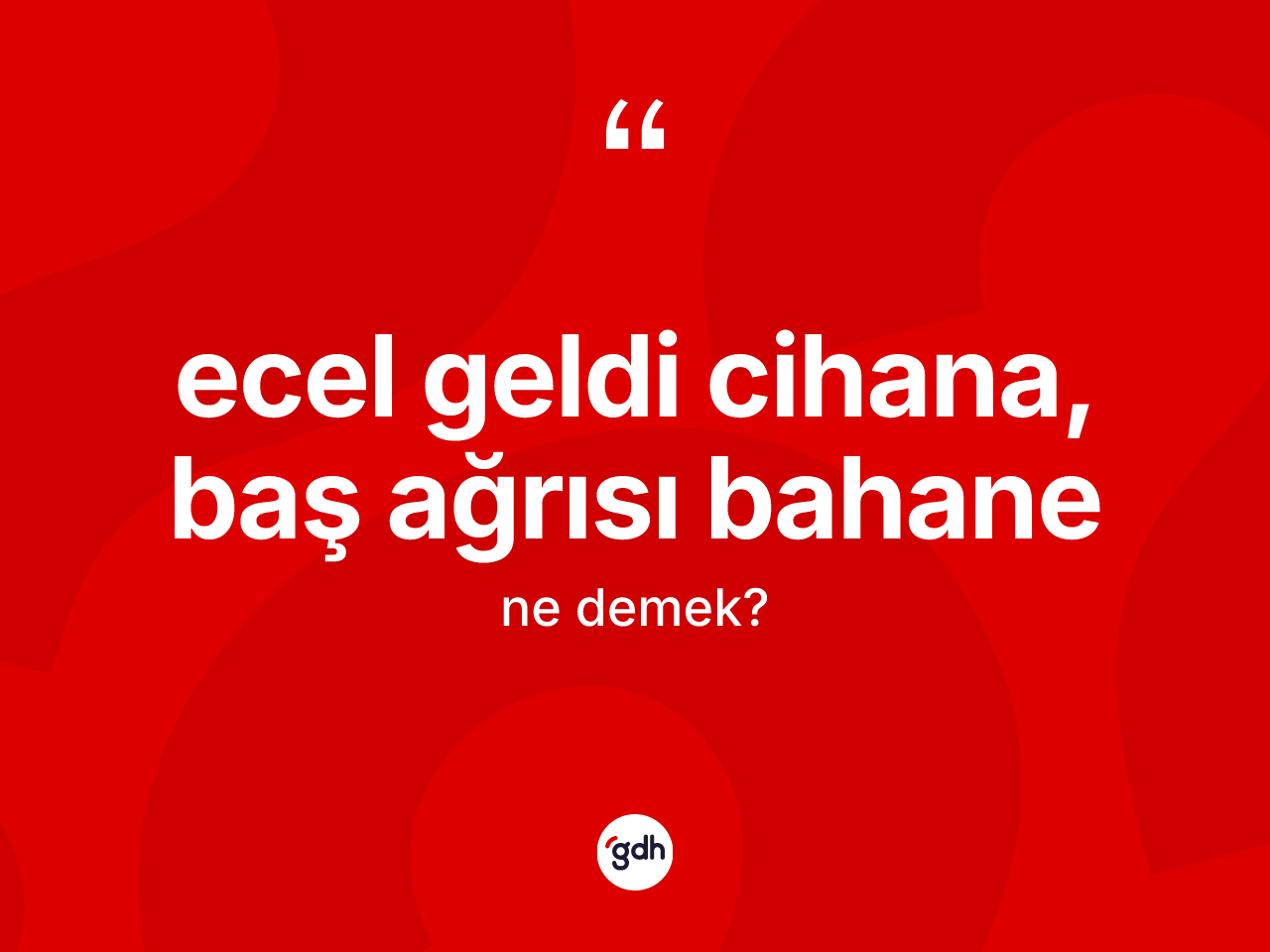 Ecel geldi cihana, baş ağrısı bahane sözü nedir? Ecel geldi cihana, baş ağrısı bahane sözü nerede kullanılır?