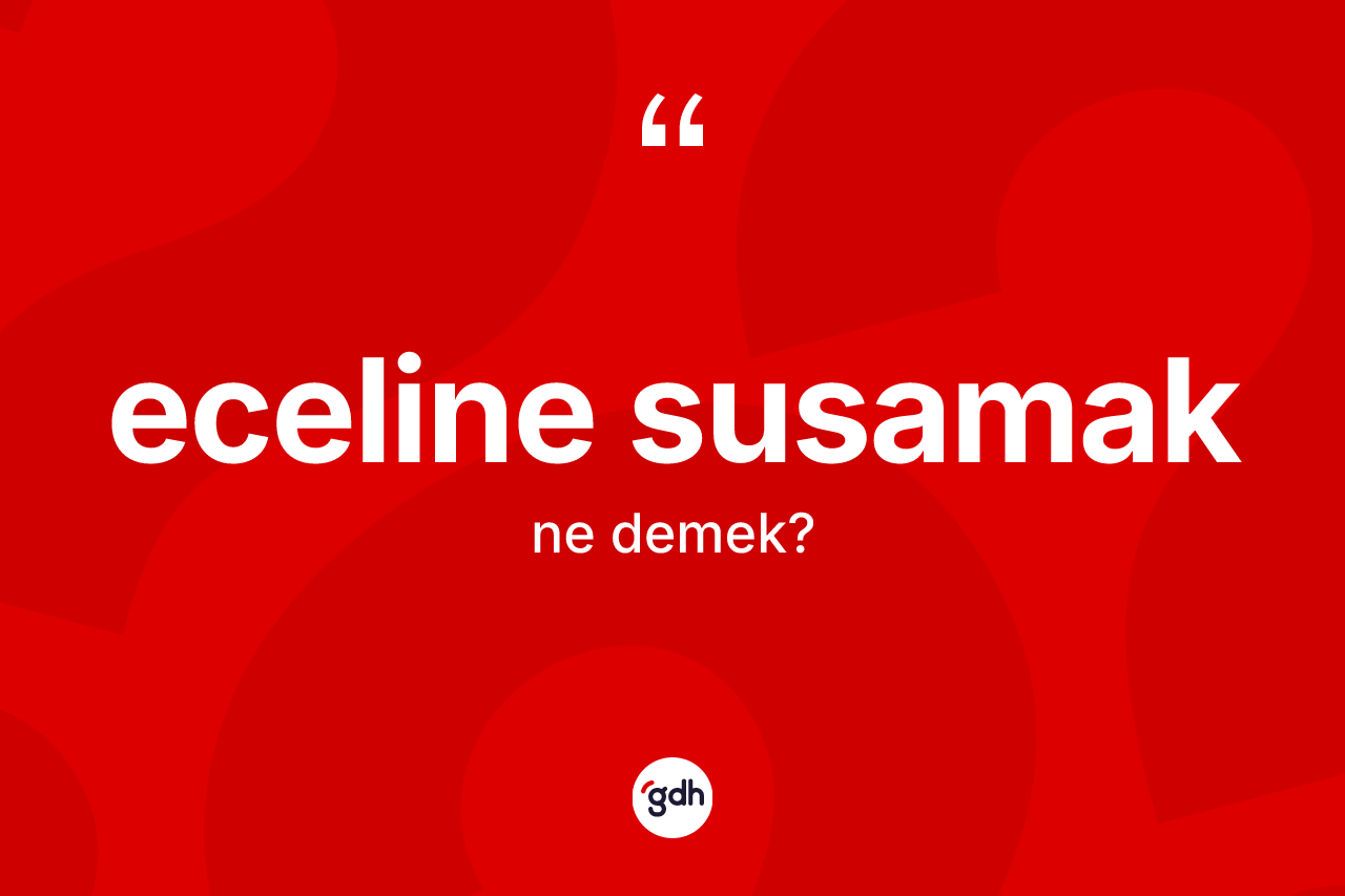 Eceline susamak deyimi ne demek? Eceline susamak ifadesi nasıl kullanılır?