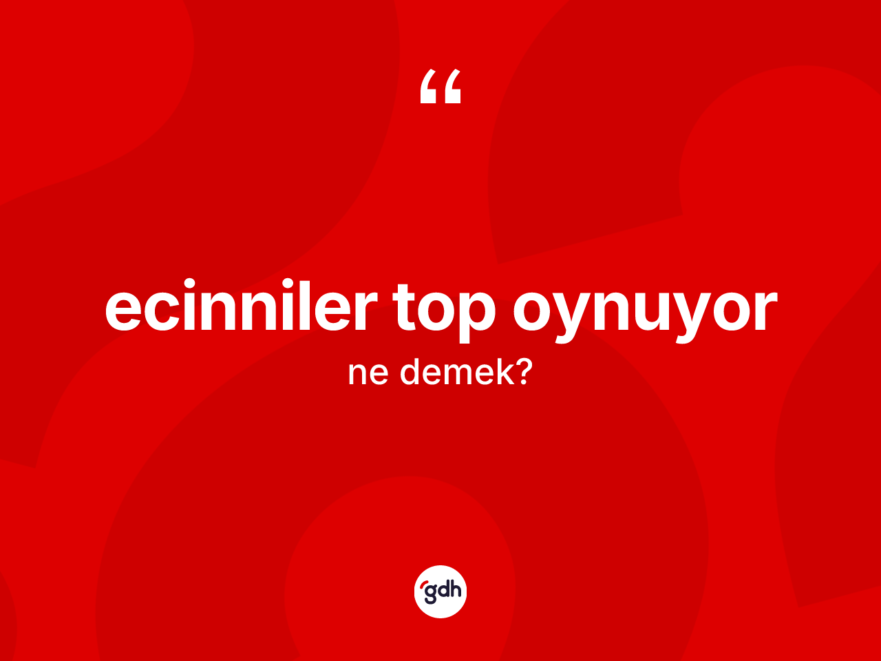 Ecinniler top oynuyor ifadesinin anlamı nedir? Ecinniler top oynuyor sözünün TDK açıklaması nedir?