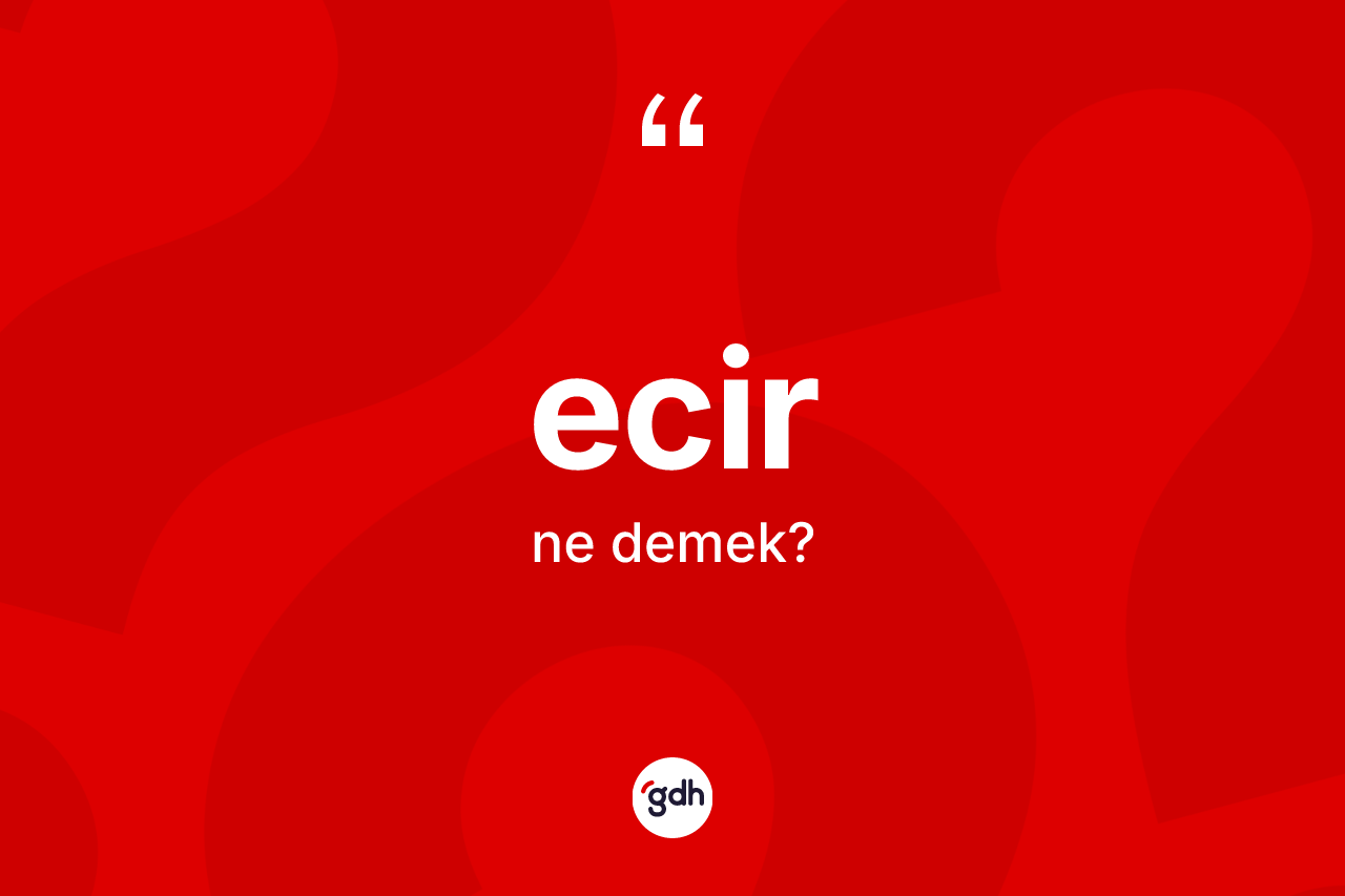 Ecir kelimesinin tanımı nedir? Ecirin halk arasındaki kullanımı nasıldır?