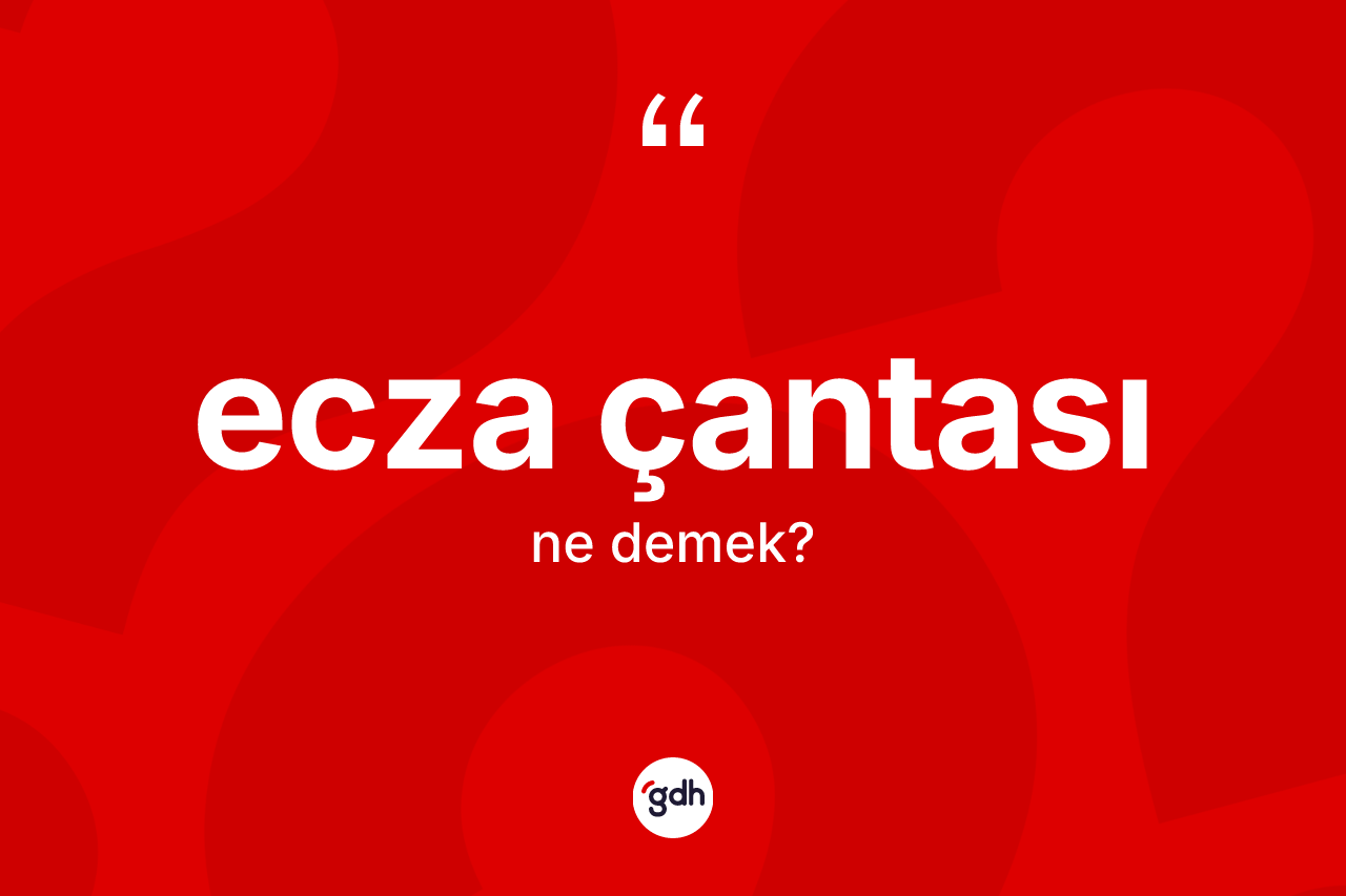 Ecza çantası kelimesinin sözlükteki tanımı nedir? Ecza çantasının TDK'ya göre anlamı nedir?