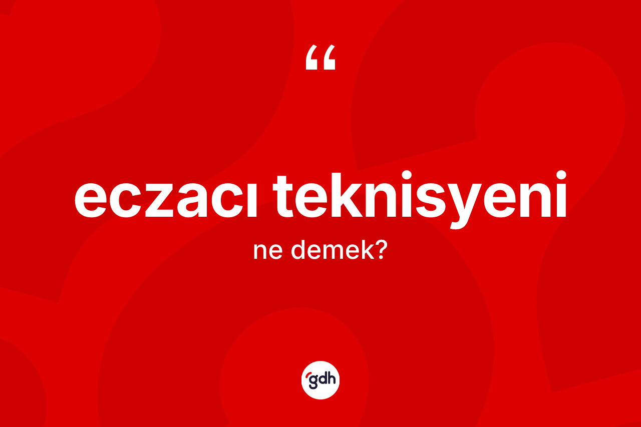 Eczacı teknisyeni kelimesinin sözlükteki tanımı nedir? Eczacı teknisyeninin TDK'ya göre anlamı nedir?