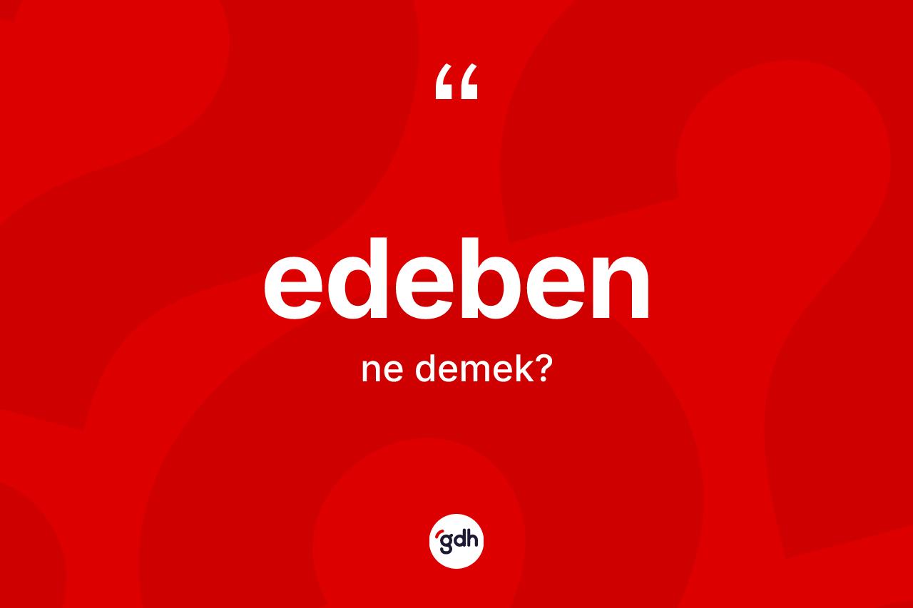 Edeben kelimesinin anlamı nedir? Edebenin TDK'ya göre anlamı nedir?
