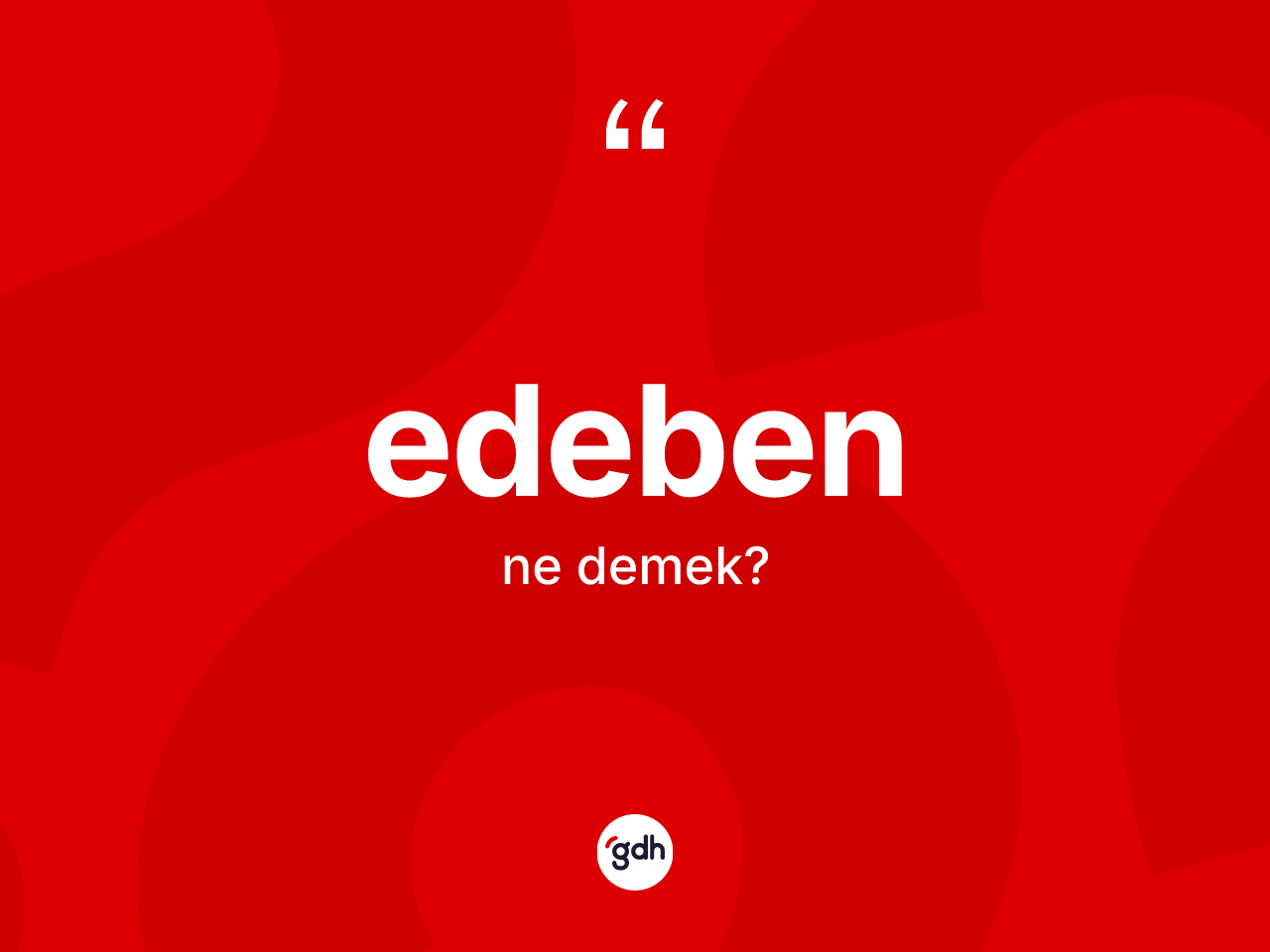 Edeben kelimesinin anlamı nedir? Edebenin TDK'ya göre anlamı nedir?