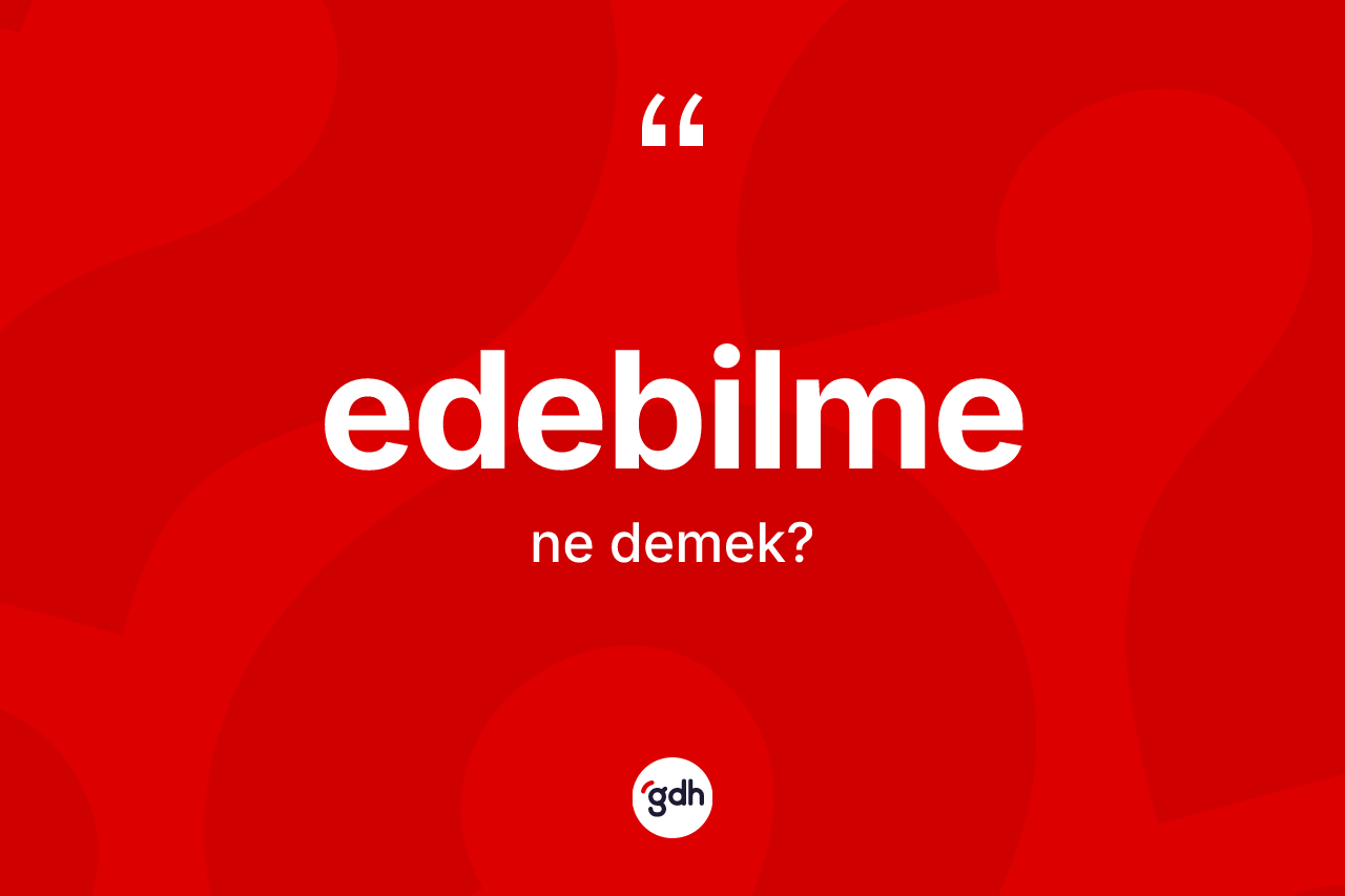 Edebilme kelimesinin tanımı nedir? Edebilme kelimesinin TDK anlamı nedir?