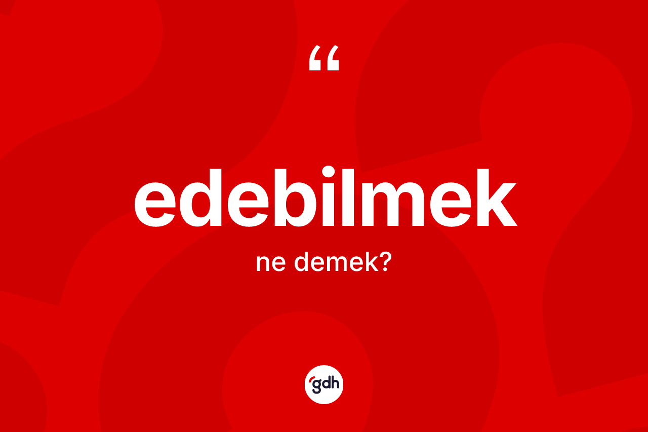 Edebilmek kelimesinin tanımı nedir? Edebilmek kelimesinin özellikleri nelerdir?