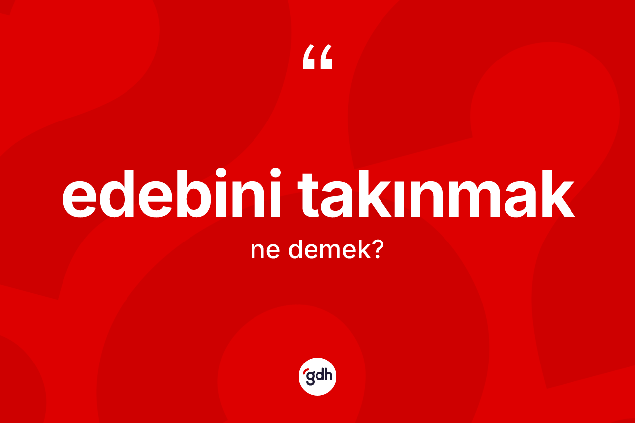 Edebini takınmak ifadesinin tanımı nedir? Edebini takınmak ifadesi hangi durumlarda kullanılır?