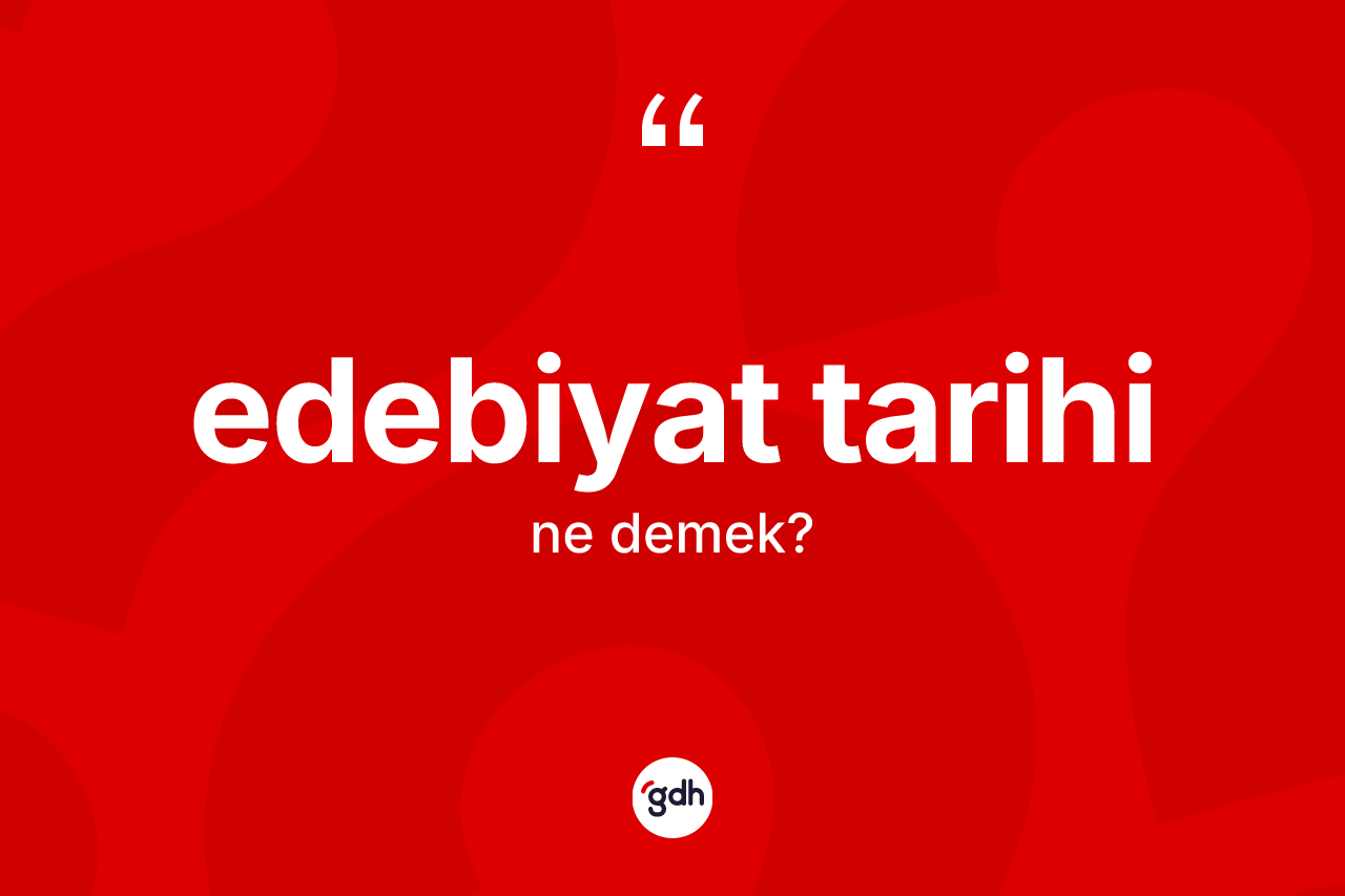 Edebiyat tarihi kelimesinin tanımı nedir? Edebiyat tarihinin TDK'ya göre anlamı nedir?