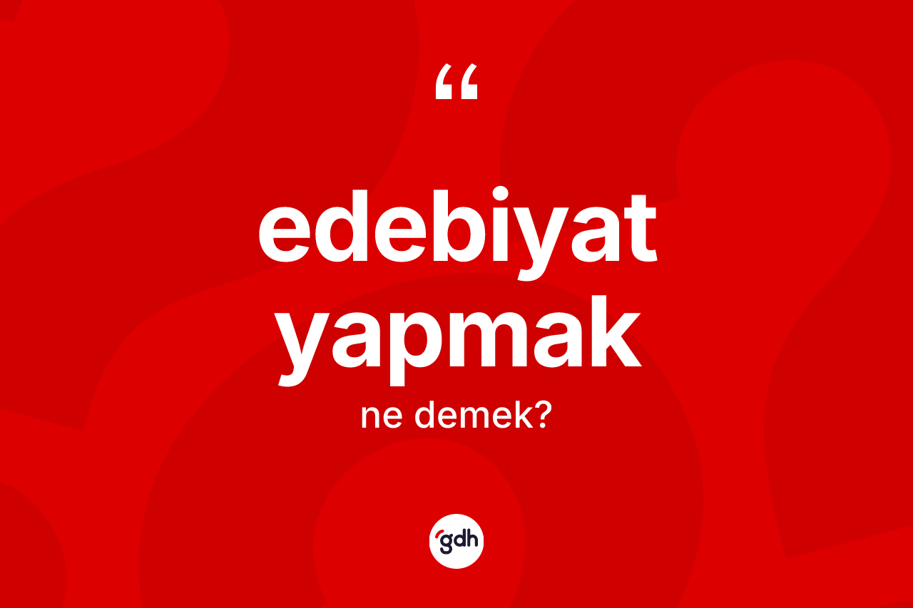 Edebiyat yapmak ifadesinin kısaca anlamı nedir? Edebiyat yapmak sözünün TDK'ya göre anlamı nedir?