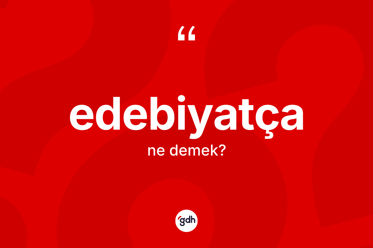 Edebiyatça kelimesinin tanımı nedir? Edebiyatça kelimesinin kaç farklı anlamı var?