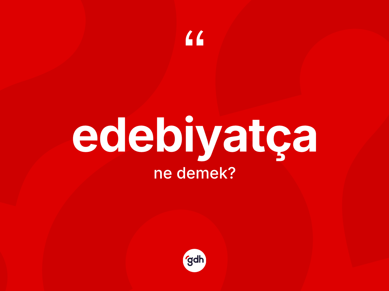 Edebiyatça kelimesinin tanımı nedir? Edebiyatça kelimesinin kaç farklı anlamı var?