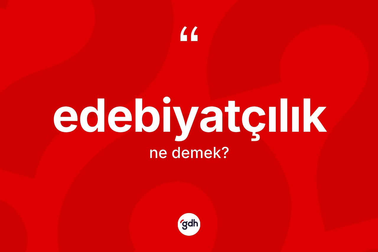 Edebiyatçılık kelimesinin anlamı nedir?