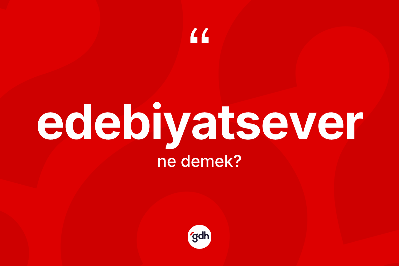Edebiyatsever kelimesi ne anlama gelir? Edebiyatseverin sözlükteki anlamı nedir?