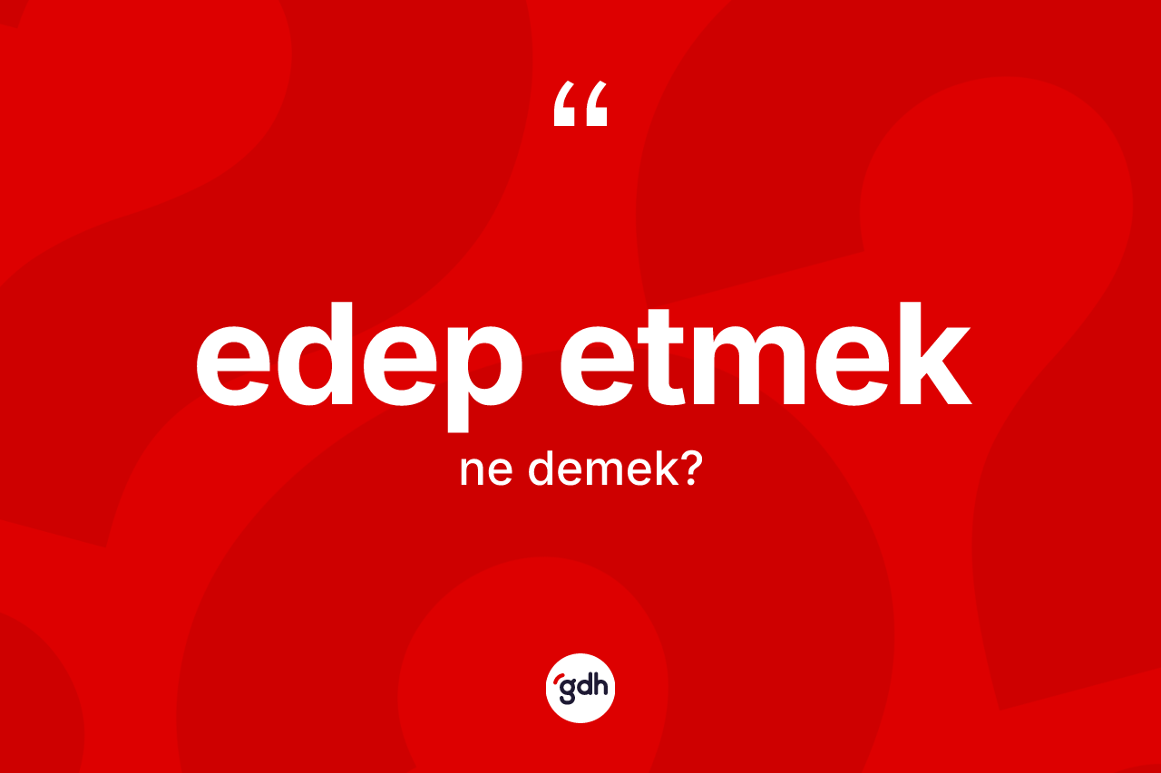 Edep etmek ifadesinin sözlükteki anlamı nedir?