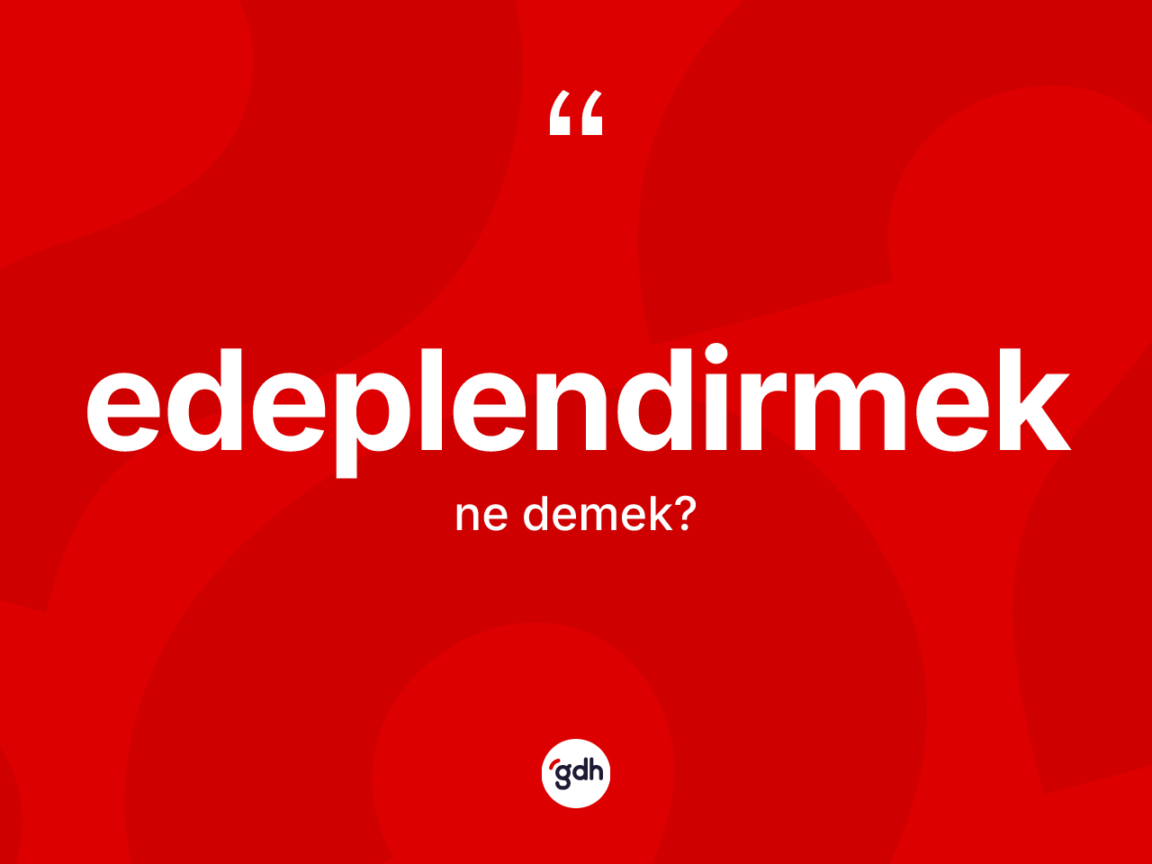 Edeplendirmek kelimesinin sözlükteki tanımı nedir? Edeplendirmeğin TDK'ya göre anlamı nedir?