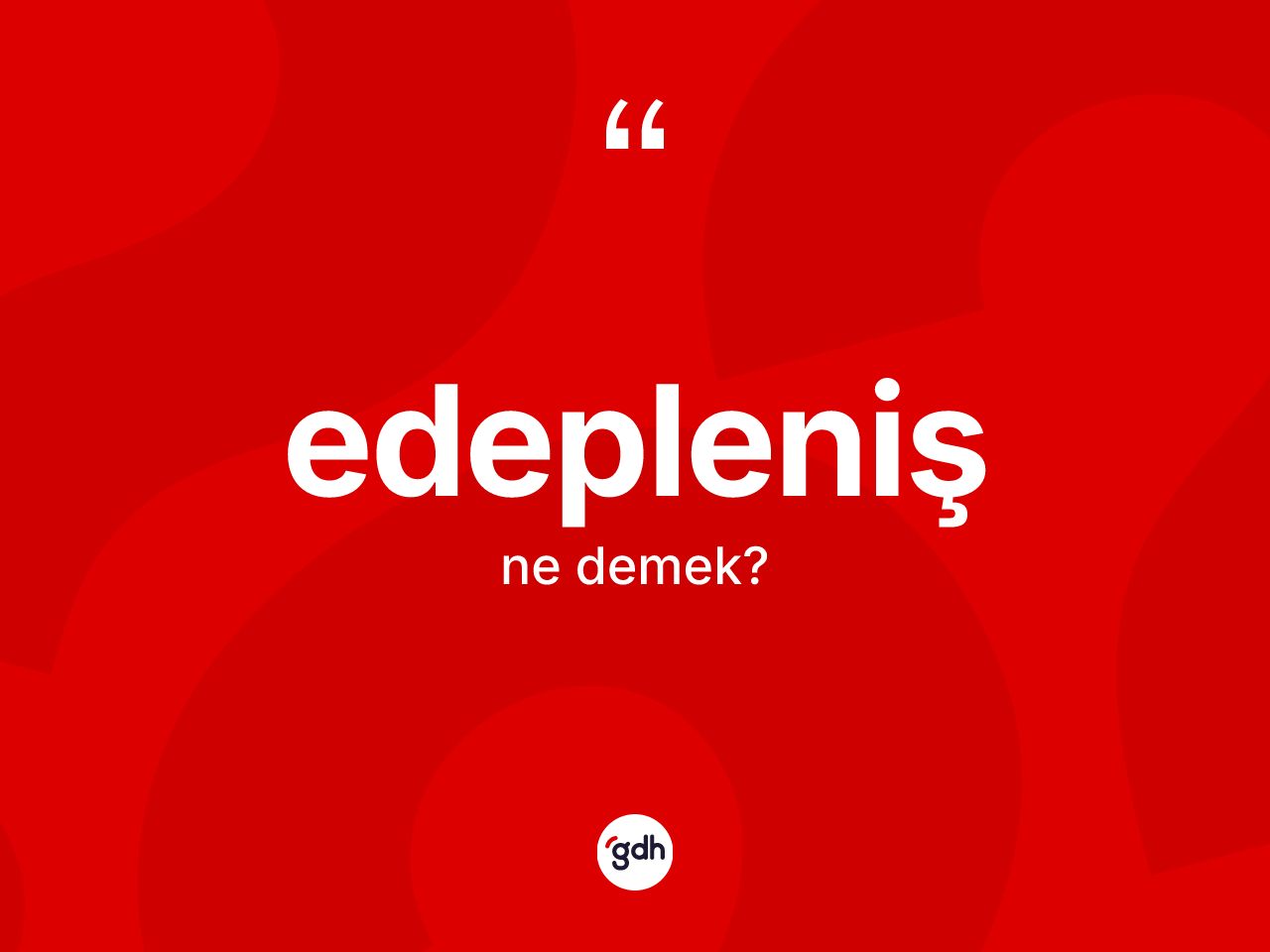 Edepleniş kelimesinin anlamı nedir? Edepleniş kelimesinin özellikleri nelerdir?