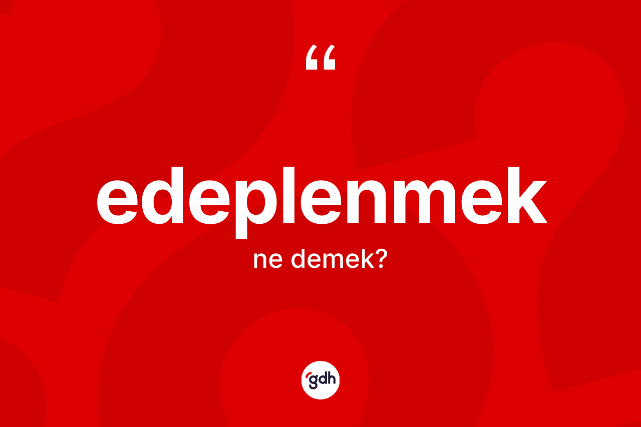 Edeplenmek kelimesi ne anlama gelir? Edeplenmeğin TDK'ya göre anlamı nedir?