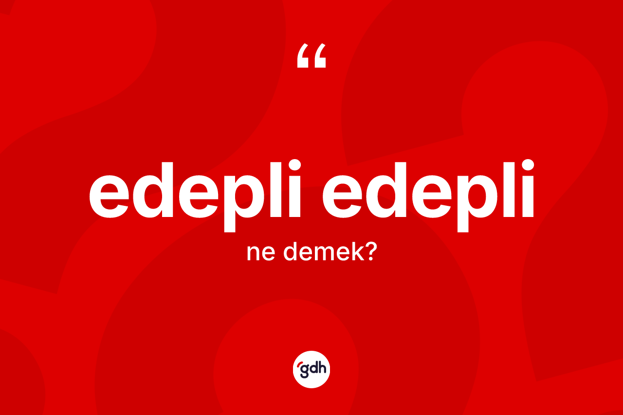 Edepli edepli nedir? Edepli edeplinin kısaca tanımı nedir?