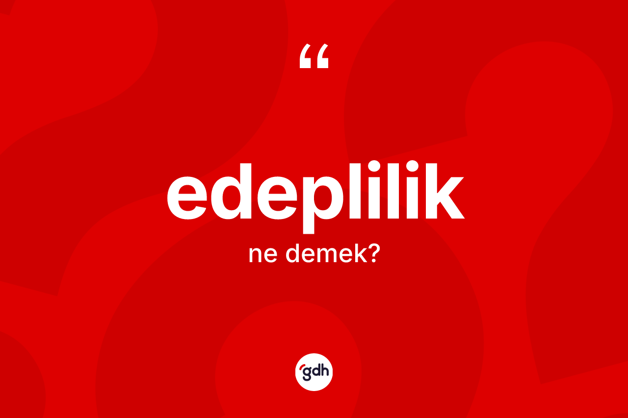 Edeplilik ne anlama gelir?