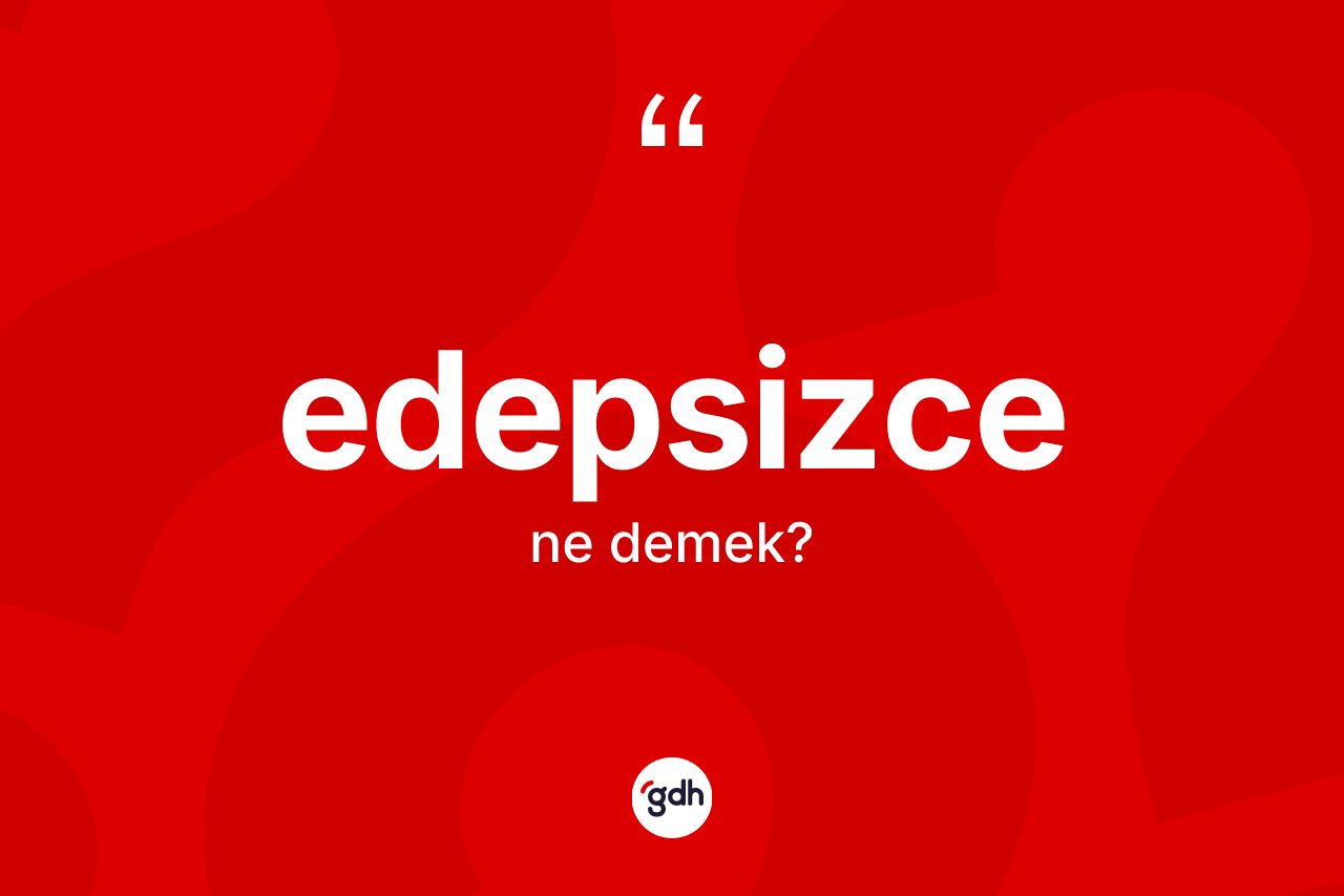 Edepsizce kelimesinin tanımı nedir?