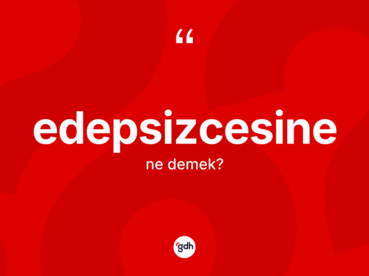 Edepsizcesine kelimesinin tanımı nedir? Edepsizcesinenin kısaca tanımı nedir?
