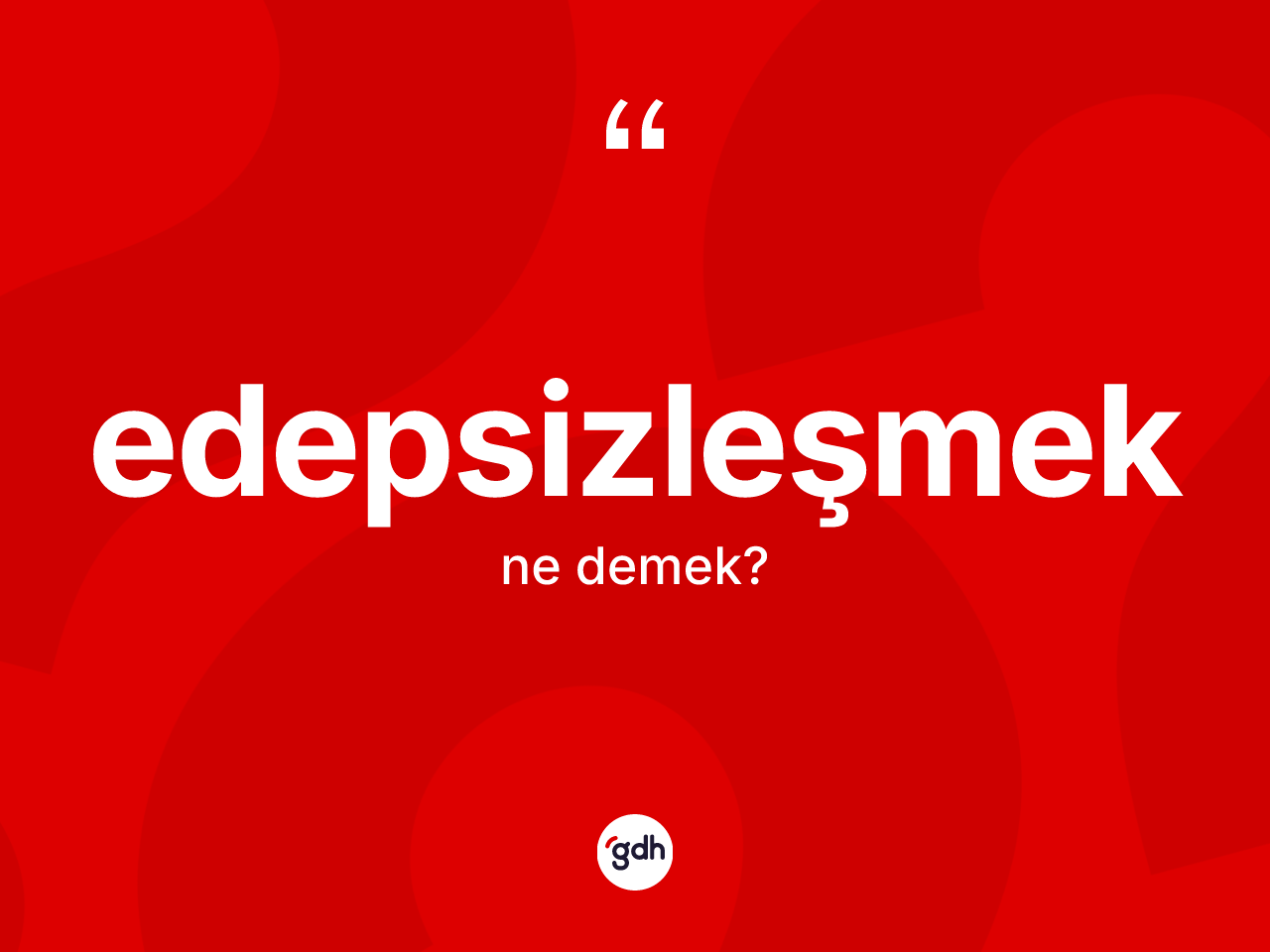 Edepsizleşmek kelimesi nedir? Edepsizleşmeğin TDK'ya göre anlamı nedir?