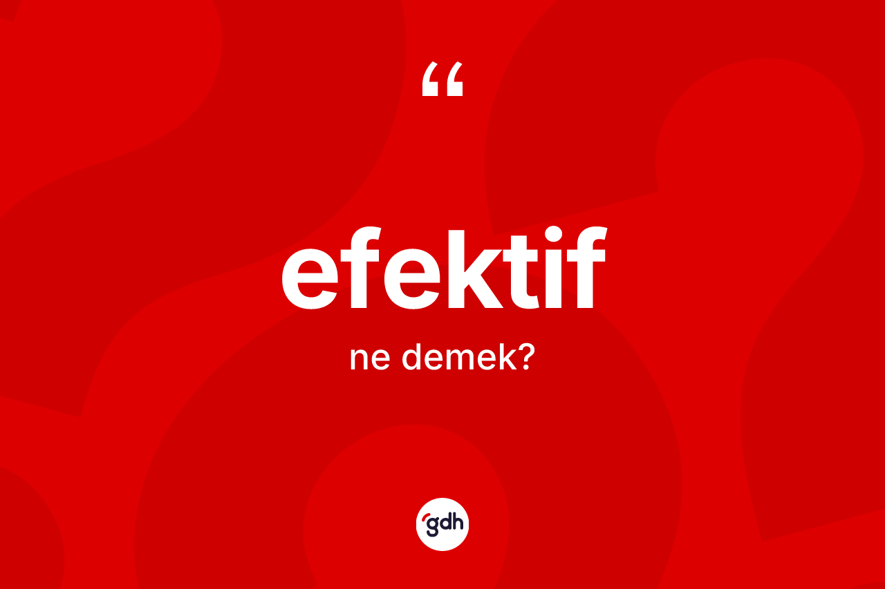 Efektif kelimesinin tanımı nedir? Efektifin TDK'ya göre anlamı nedir?